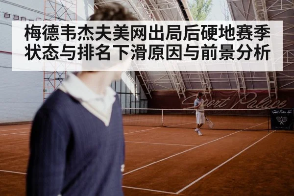 梅德韦杰夫美网出局后硬地赛季状态与排名下滑原因与前景分析（starsports）
