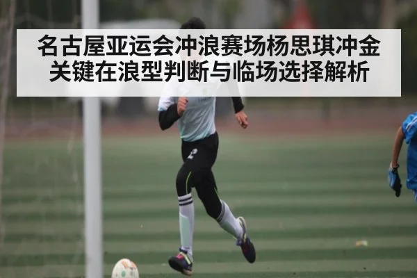 名古屋亚运会冲浪赛场杨思琪冲金关键在浪型判断与临场选择解析 - starsports