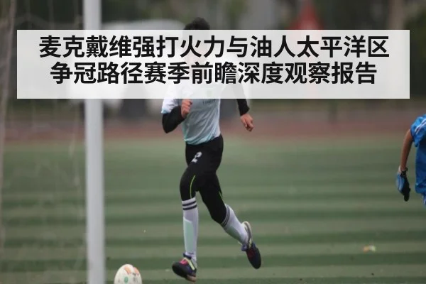 麦克戴维强打火力与油人太平洋区争冠路径赛季前瞻深度观察报告 - starsports