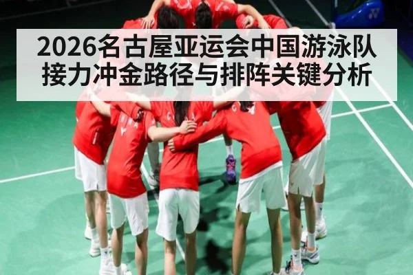 2026名古屋亚运会中国游泳队接力冲金路径与排阵关键分析 - starsports